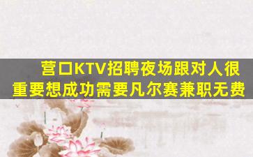 营口KTV招聘夜场跟对人很重要想成功需要凡尔赛兼职无费